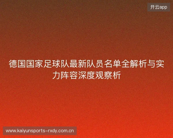 德国国家足球队最新队员名单全解析与实力阵容深度观察析 德国国家足球队最新队员名单全解析与实力阵容深度观察析