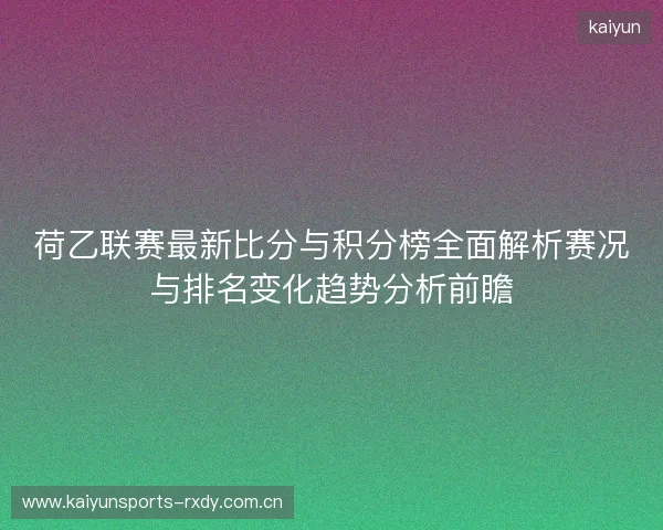 荷乙联赛最新比分与积分榜全面解析赛况与排名变化趋势分析前瞻