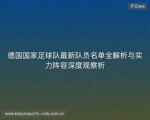 德国国家足球队最新队员名单全解析与实力阵容深度观察析