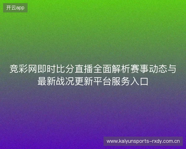 竞彩网即时比分直播全面解析赛事动态与最新战况更新平台服务入口 竞彩网即时比分直播全面解析赛事动态与最新战况更新平台服务入口