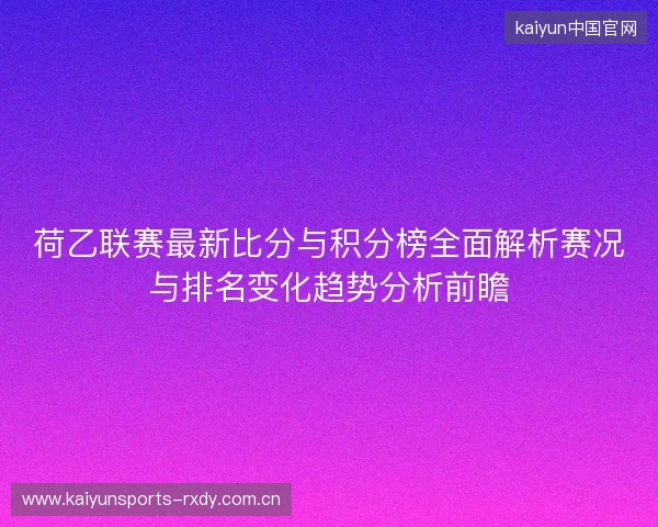 荷乙联赛最新比分与积分榜全面解析赛况与排名变化趋势分析前瞻 荷乙联赛最新比分与积分榜全面解析赛况与排名变化趋势分析前瞻