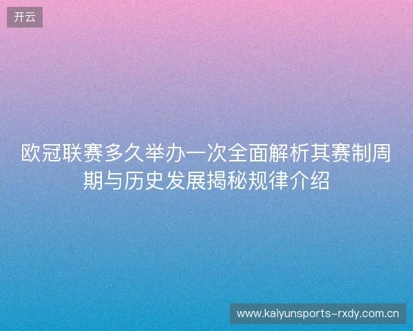 欧冠联赛多久举办一次全面解析其赛制周期与历史发展揭秘规律介绍