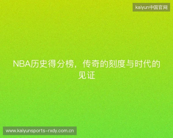 NBA历史得分榜，传奇的刻度与时代的见证
