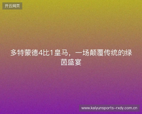 多特蒙德4比1皇马，一场颠覆传统的绿茵盛宴